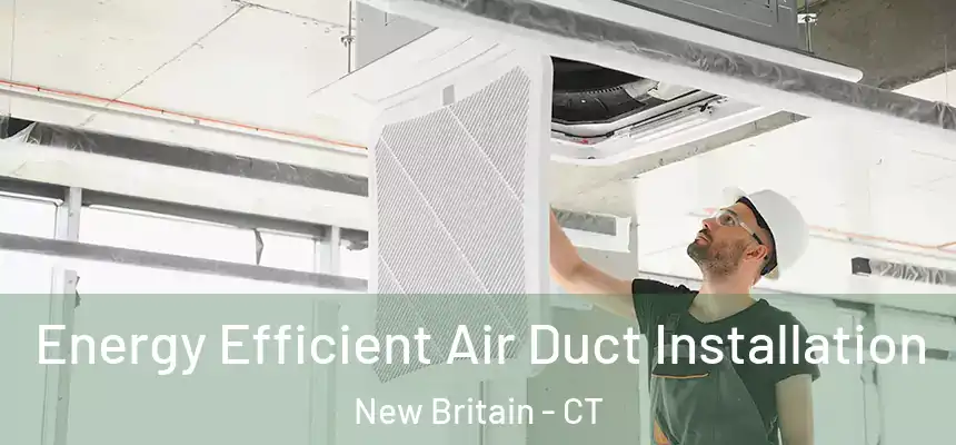  Energy Efficient Air Duct Installation New Britain - CT