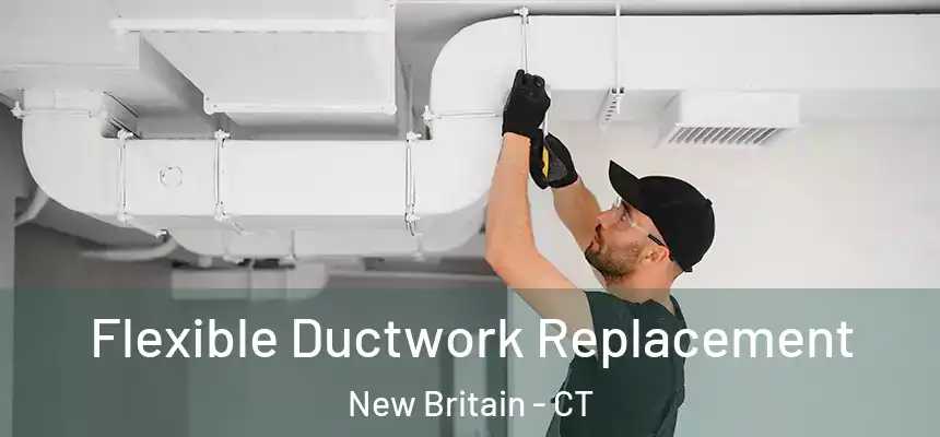  Flexible Ductwork Replacement New Britain - CT