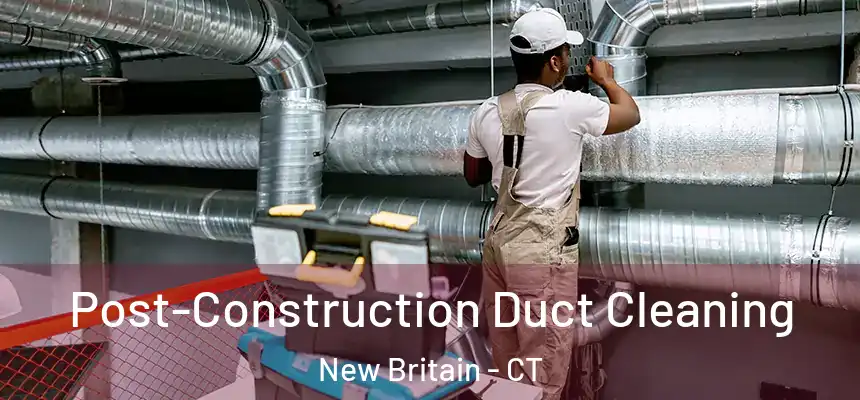 Post-Construction Duct Cleaning New Britain - CT